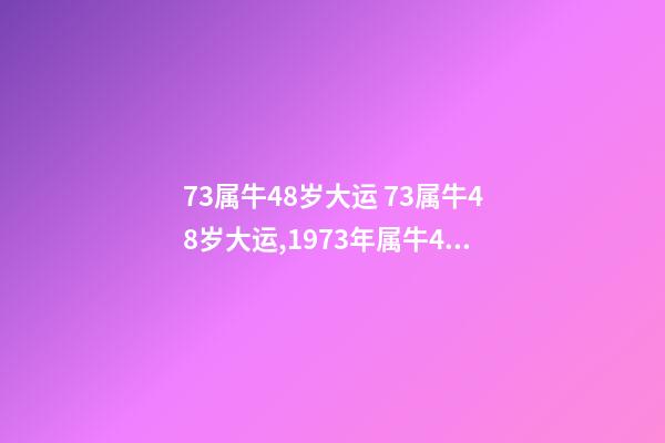 73属牛48岁大运 73属牛48岁大运,1973年属牛48岁2021命运-第1张-观点-玄机派